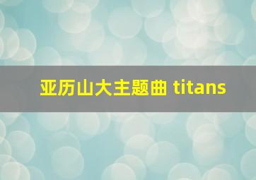 亚历山大主题曲 titans